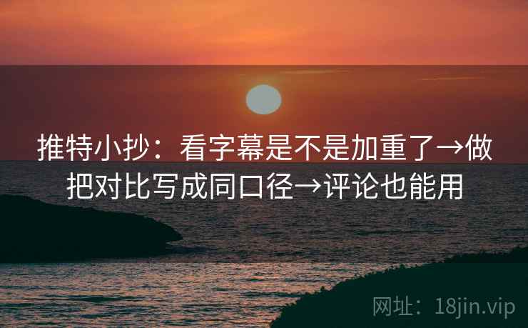 推特小抄：看字幕是不是加重了→做把对比写成同口径→评论也能用