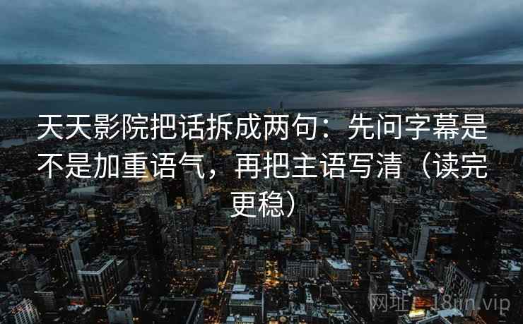 天天影院把话拆成两句：先问字幕是不是加重语气，再把主语写清（读完更稳）