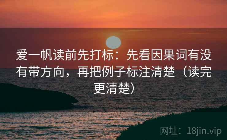 爱一帆读前先打标：先看因果词有没有带方向，再把例子标注清楚（读完更清楚）