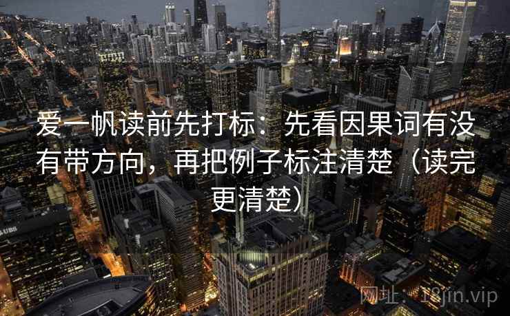 爱一帆读前先打标：先看因果词有没有带方向，再把例子标注清楚（读完更清楚）