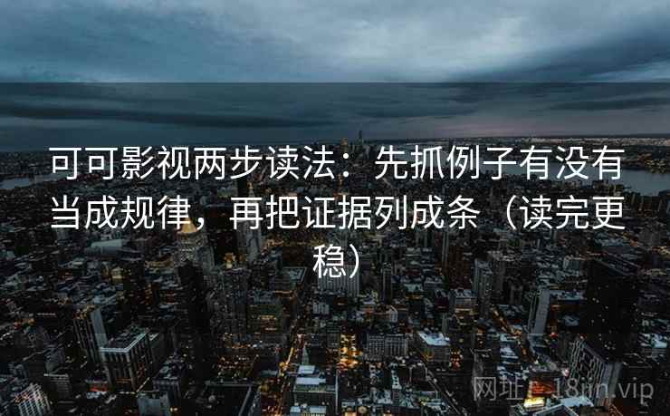 可可影视两步读法：先抓例子有没有当成规律，再把证据列成条（读完更稳）