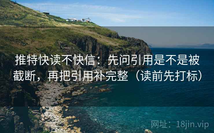 推特快读不快信：先问引用是不是被截断，再把引用补完整（读前先打标）