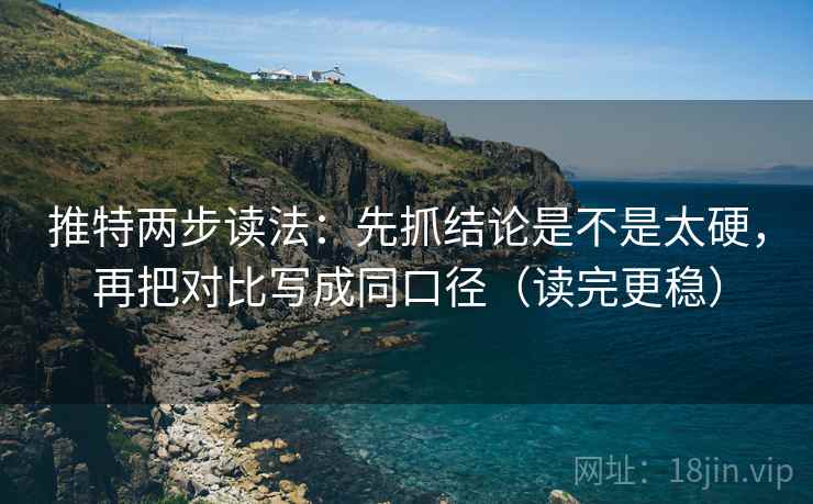 推特两步读法：先抓结论是不是太硬，再把对比写成同口径（读完更稳）