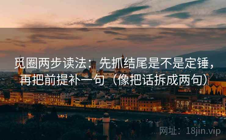 觅圈两步读法:先抓结尾是不是定锤,再把前提补一句(像把话拆成两句) 觅圈两步读法:先抓结尾是不是定锤,再把前提补一句(像把话拆成两句)