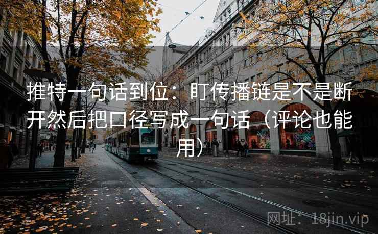 推特一句话到位：盯传播链是不是断开然后把口径写成一句话（评论也能用）