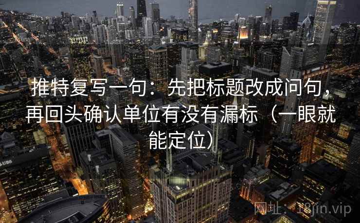 推特复写一句：先把标题改成问句，再回头确认单位有没有漏标（一眼就能定位）