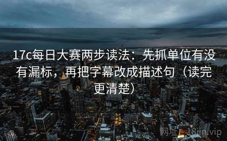 17c每日大赛两步读法：先抓单位有没有漏标，再把字幕改成描述句（读完更清楚）