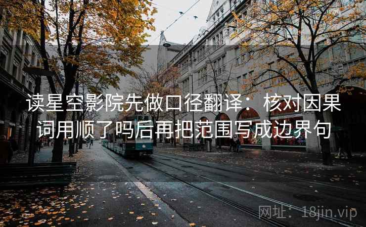 读星空影院先做口径翻译：核对因果词用顺了吗后再把范围写成边界句