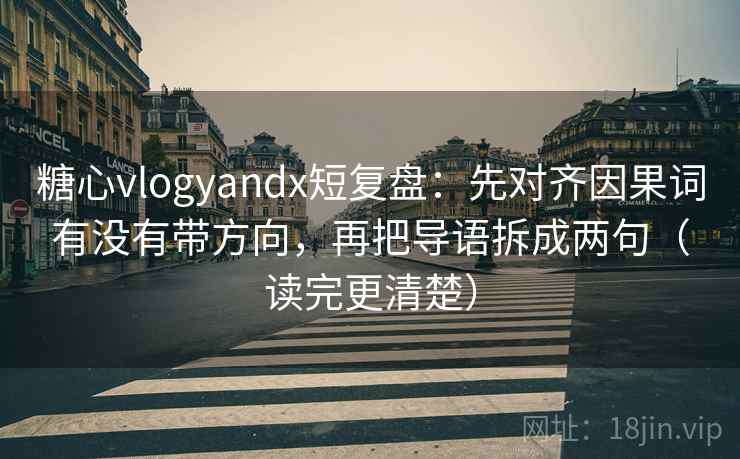 糖心vlogyandx短复盘：先对齐因果词有没有带方向，再把导语拆成两句（读完更清楚）