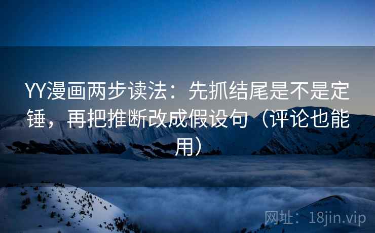 YY漫画两步读法：先抓结尾是不是定锤，再把推断改成假设句（评论也能用）