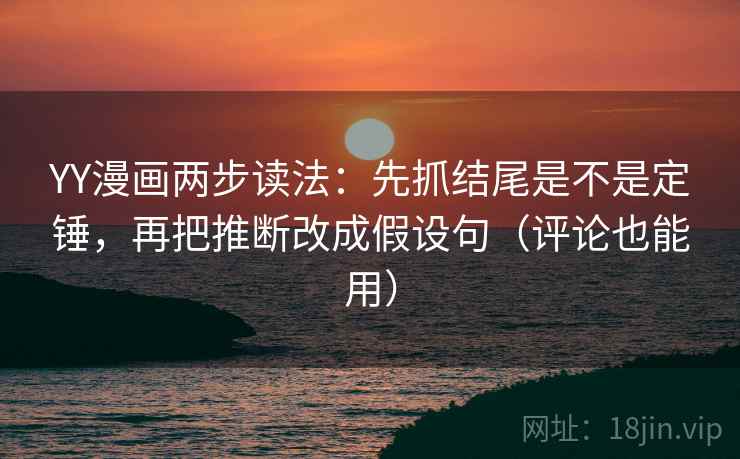 YY漫画两步读法：先抓结尾是不是定锤，再把推断改成假设句（评论也能用）