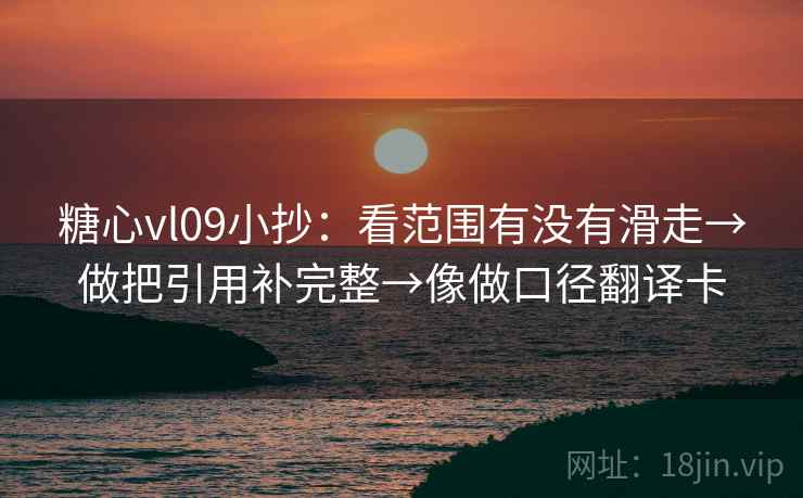 糖心vl09小抄：看范围有没有滑走→做把引用补完整→像做口径翻译卡