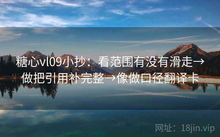 糖心vl09小抄：看范围有没有滑走→做把引用补完整→像做口径翻译卡