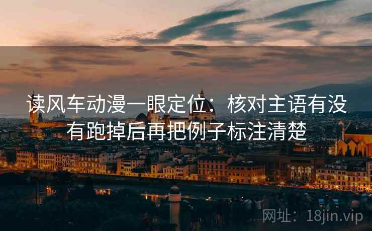 读风车动漫一眼定位：核对主语有没有跑掉后再把例子标注清楚