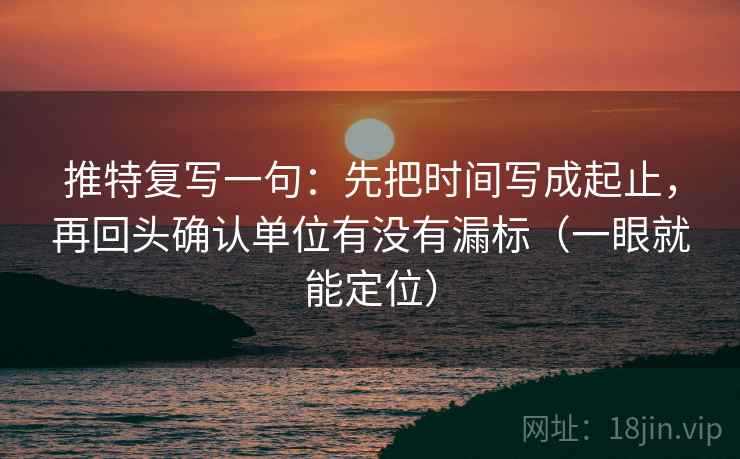 推特复写一句：先把时间写成起止，再回头确认单位有没有漏标（一眼就能定位）