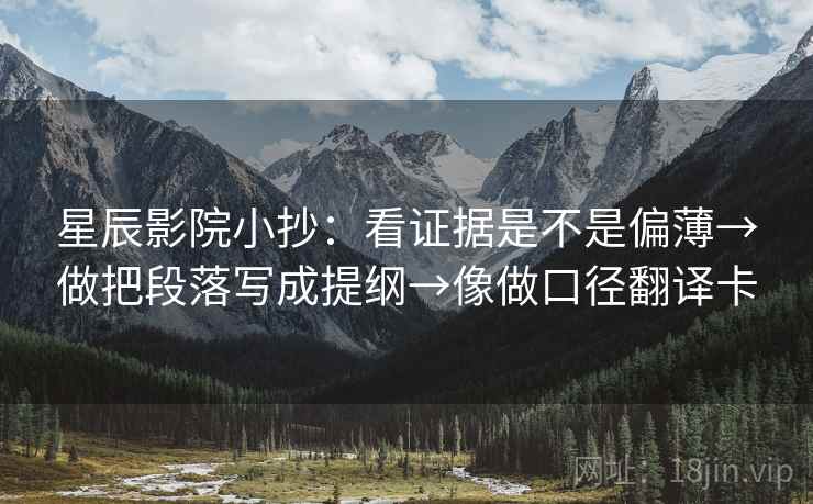 星辰影院小抄：看证据是不是偏薄→做把段落写成提纲→像做口径翻译卡