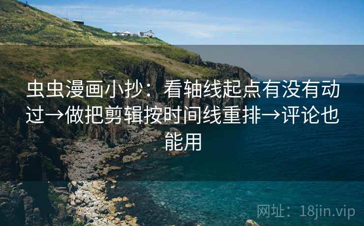 虫虫漫画小抄：看轴线起点有没有动过→做把剪辑按时间线重排→评论也能用