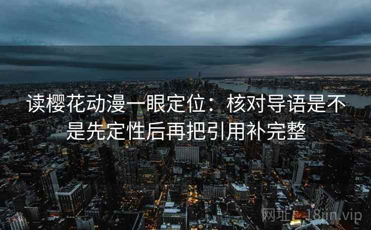 读樱花动漫一眼定位：核对导语是不是先定性后再把引用补完整