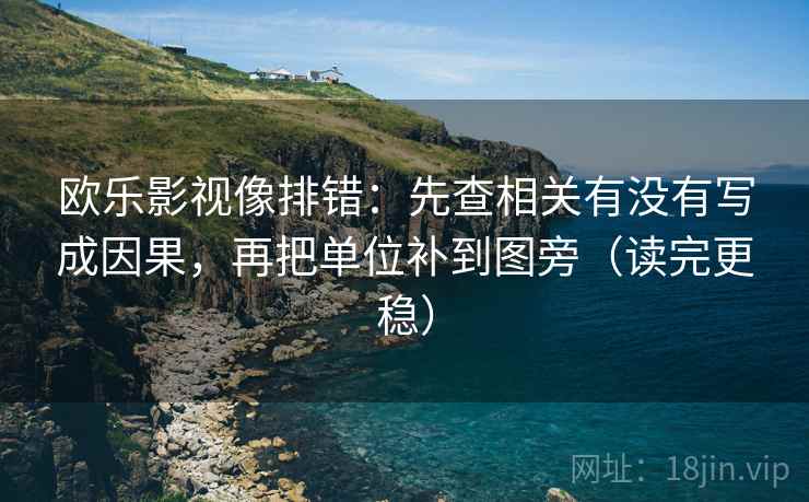 欧乐影视像排错：先查相关有没有写成因果，再把单位补到图旁（读完更稳）