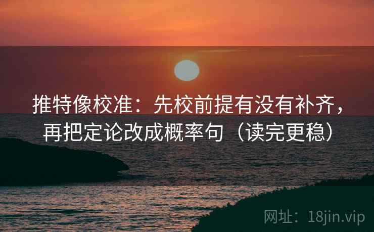 推特像校准：先校前提有没有补齐，再把定论改成概率句（读完更稳）