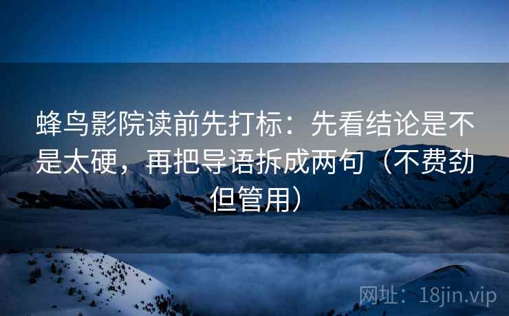 蜂鸟影院读前先打标：先看结论是不是太硬，再把导语拆成两句（不费劲但管用）