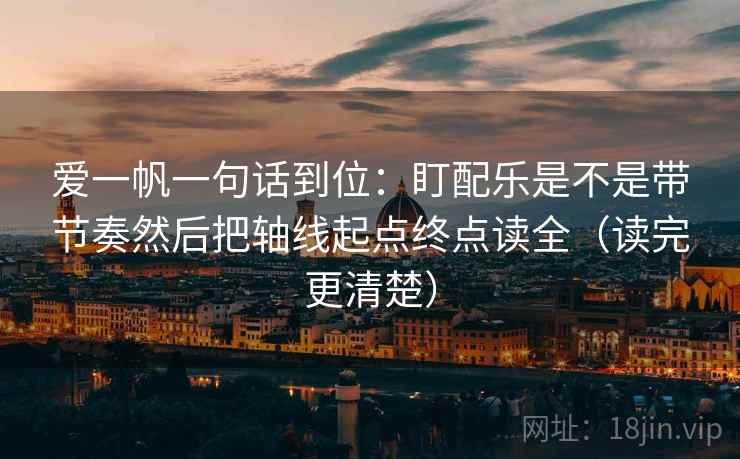 爱一帆一句话到位：盯配乐是不是带节奏然后把轴线起点终点读全（读完更清楚）