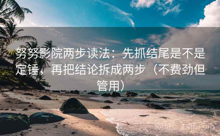 努努影院两步读法：先抓结尾是不是定锤，再把结论拆成两步（不费劲但管用）