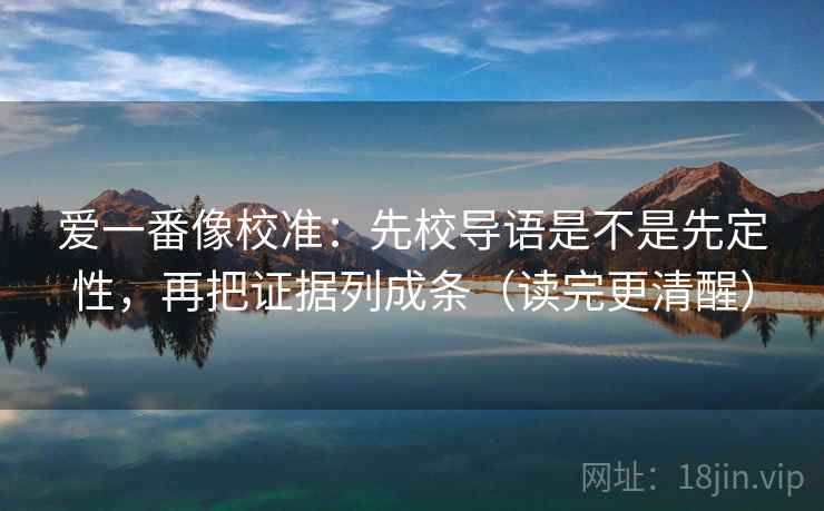 爱一番像校准：先校导语是不是先定性，再把证据列成条（读完更清醒）