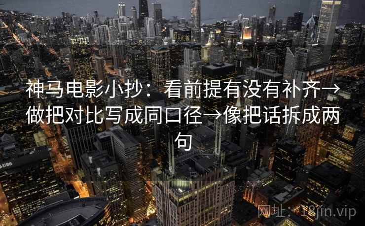 神马电影小抄：看前提有没有补齐→做把对比写成同口径→像把话拆成两句