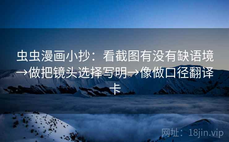 虫虫漫画小抄：看截图有没有缺语境→做把镜头选择写明→像做口径翻译卡