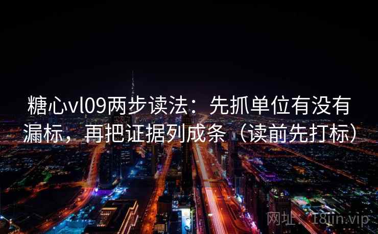 糖心vl09两步读法：先抓单位有没有漏标，再把证据列成条（读前先打标）