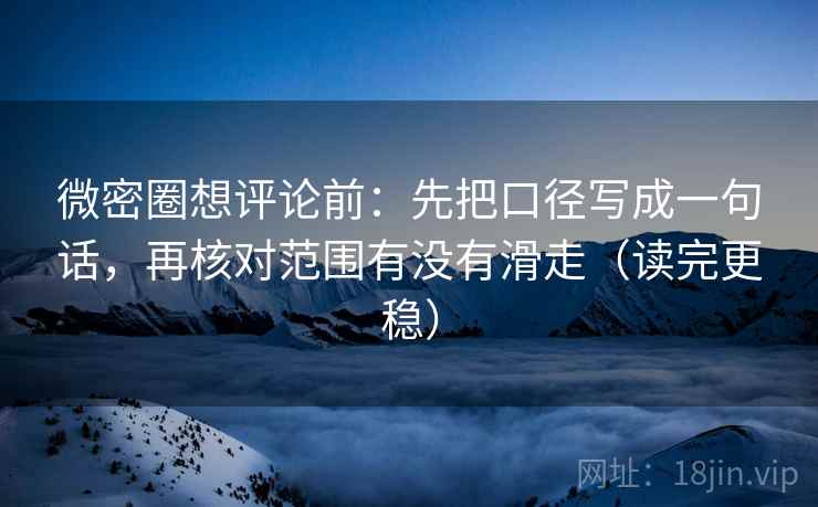 微密圈想评论前:先把口径写成一句话,再核对范围有没有滑走(读完更稳) 微密圈想评论前:先把口径写成一句话,再核对范围有没有滑走(读完更稳)